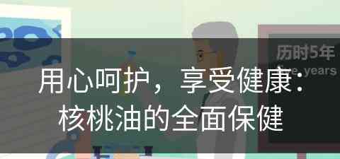 用心呵护，享受健康：核桃油的全面保健